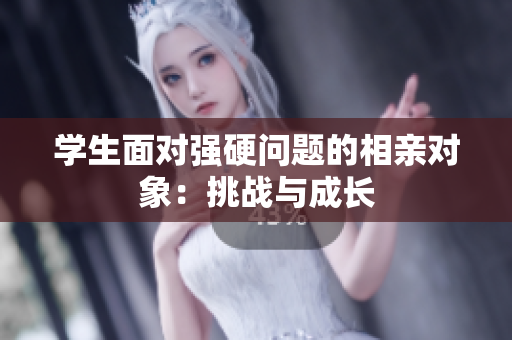 学生面对强硬问题的相亲对象：挑战与成长
