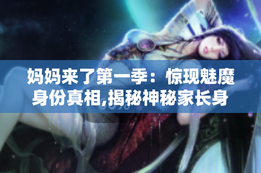 妈妈来了第一季：惊现魅魔身份真相,揭秘神秘家长身份