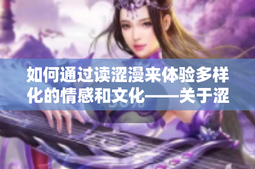 如何通过读涩漫来体验多样化的情感和文化——关于涩漫的深入探索