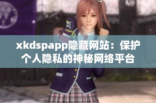 xkdspapp隐藏网站：保护个人隐私的神秘网络平台