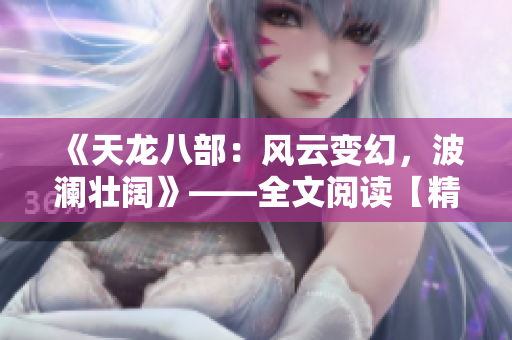 《天龙八部：风云变幻，波澜壮阔》——全文阅读【精华版】