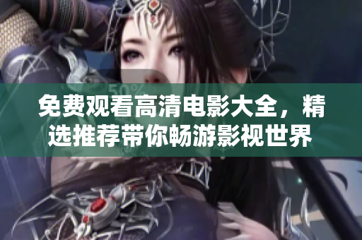 免费观看高清电影大全，精选推荐带你畅游影视世界