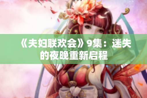 《夫妇联欢会》9集：迷失的夜晚重新启程