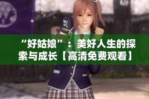 “好姑娘”：美好人生的探索与成长【高清免费观看】
