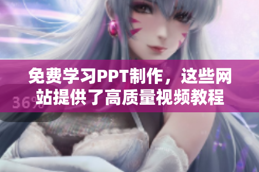 免费学习PPT制作，这些网站提供了高质量视频教程