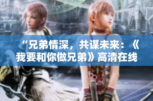 “兄弟情深，共谋未来：《我要和你做兄弟》高清在线观看”