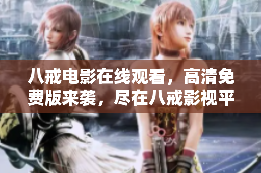 八戒电影在线观看，高清免费版来袭，尽在八戒影视平台