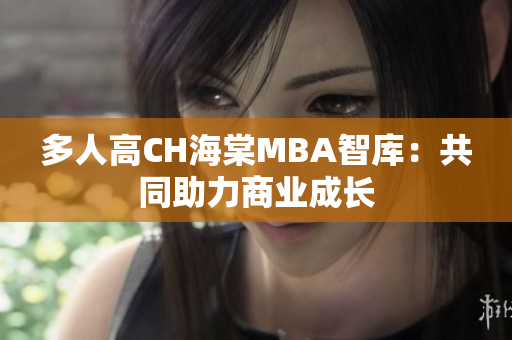 多人高CH海棠MBA智库：共同助力商业成长