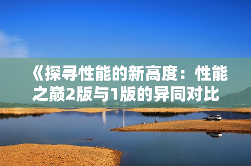 《探寻性能的新高度：性能之巅2版与1版的异同对比》