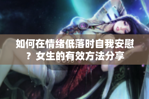 如何在情绪低落时自我安慰？女生的有效方法分享