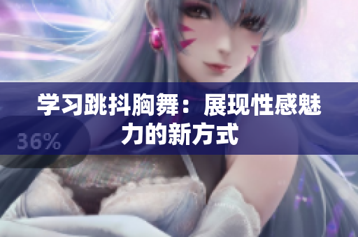 学习跳抖胸舞：展现性感魅力的新方式
