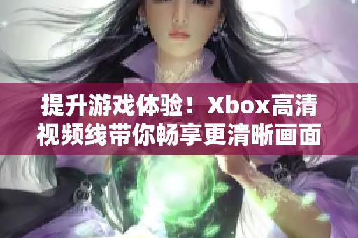 提升游戏体验！Xbox高清视频线带你畅享更清晰画面