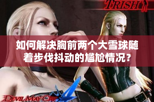 如何解决胸前两个大雪球随着步伐抖动的尴尬情况？