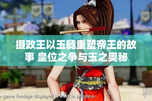 摄政王以玉髓重塑帝王的故事 皇位之争与玉之奥秘