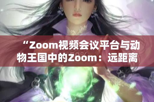 “Zoom视频会议平台与动物王国中的Zoom：远距离交流的不同奇妙体验”