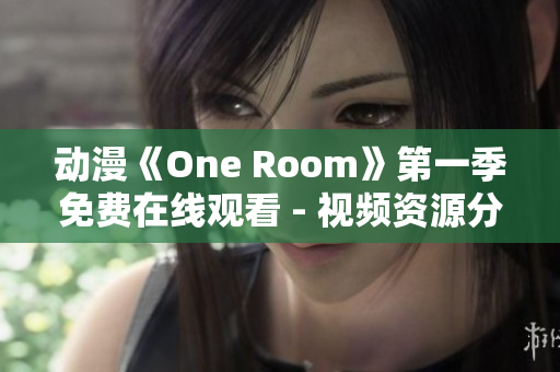 动漫《One Room》第一季免费在线观看 - 视频资源分享