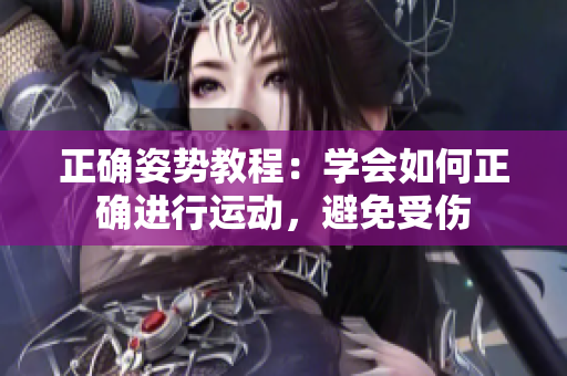 正确姿势教程：学会如何正确进行运动，避免受伤