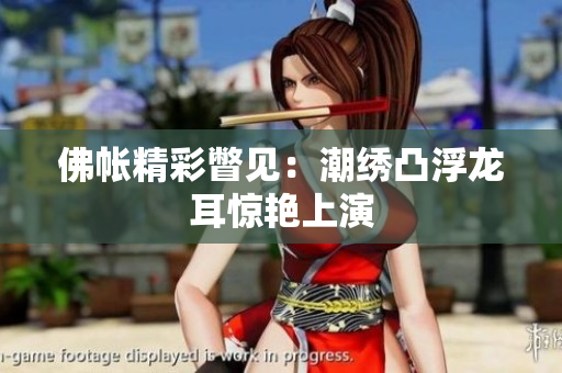 佛帐精彩瞥见：潮绣凸浮龙耳惊艳上演