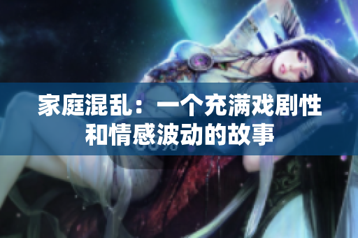 家庭混乱：一个充满戏剧性和情感波动的故事