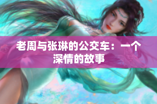 老周与张琳的公交车：一个深情的故事