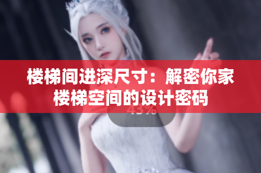楼梯间进深尺寸：解密你家楼梯空间的设计密码