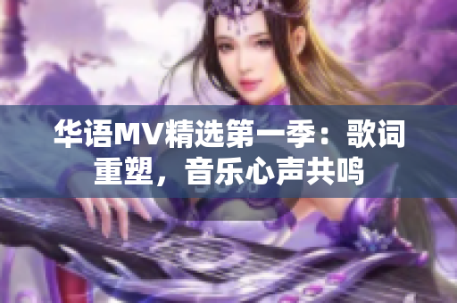 华语MV精选第一季：歌词重塑，音乐心声共鸣