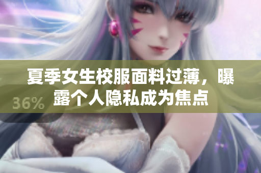 夏季女生校服面料过薄，曝露个人隐私成为焦点