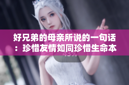 好兄弟的母亲所说的一句话：珍惜友情如同珍惜生命本身