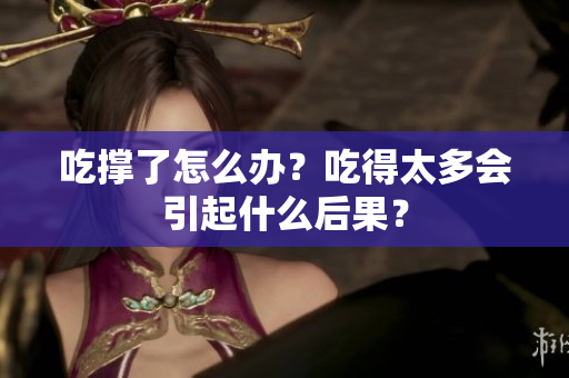 吃撑了怎么办？吃得太多会引起什么后果？