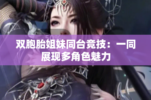 双胞胎姐妹同台竞技：一同展现多角色魅力