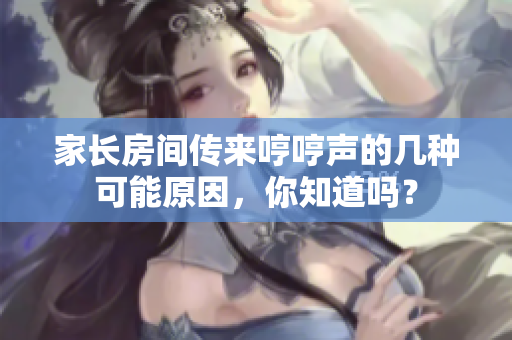 家长房间传来哼哼声的几种可能原因，你知道吗？