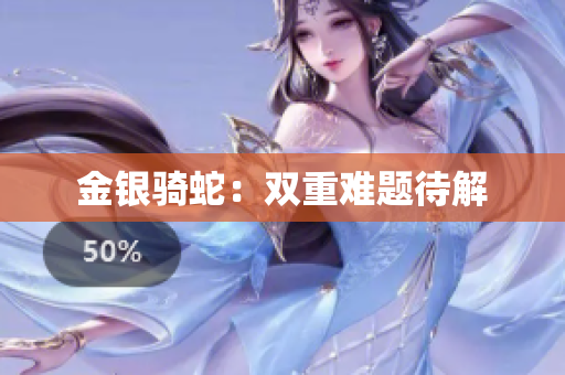 金银骑蛇：双重难题待解