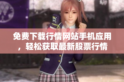 免费下载行情网站手机应用，轻松获取最新股票行情