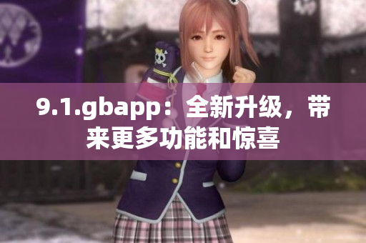 9.1.gbapp：全新升级，带来更多功能和惊喜