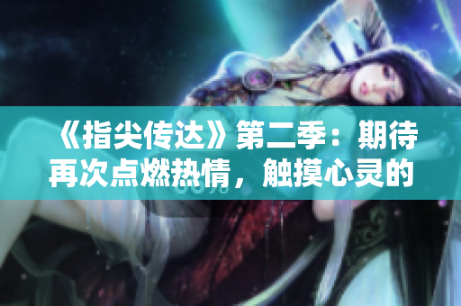《指尖传达》第二季：期待再次点燃热情，触摸心灵的故事