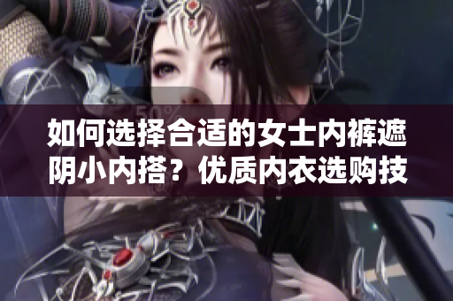 如何选择合适的女士内裤遮阴小内搭？优质内衣选购技巧分享