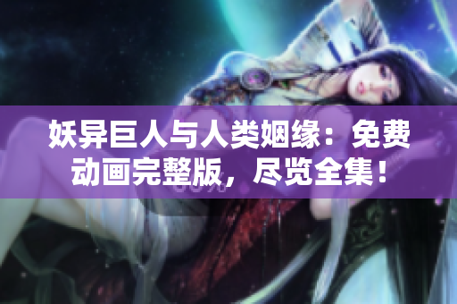 妖异巨人与人类姻缘：免费动画完整版，尽览全集！