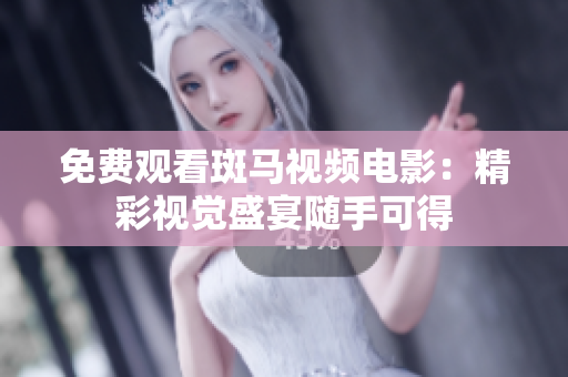 免费观看斑马视频电影：精彩视觉盛宴随手可得