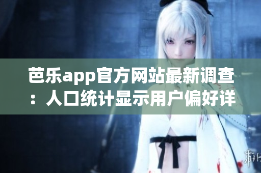 芭乐app官方网站最新调查：人口统计显示用户偏好详细报告