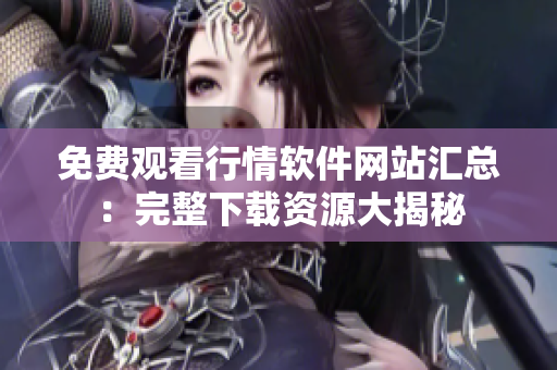 免费观看行情软件网站汇总：完整下载资源大揭秘