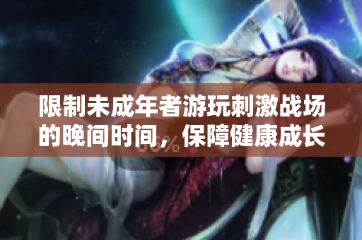 限制未成年者游玩刺激战场的晚间时间，保障健康成长