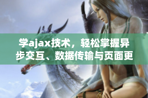 学ajax技术，轻松掌握异步交互、数据传输与页面更新