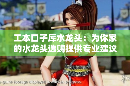 工本口子库水龙头：为你家的水龙头选购提供专业建议