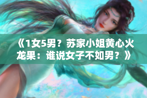 《1女5男？苏家小姐黄心火龙果：谁说女子不如男？》