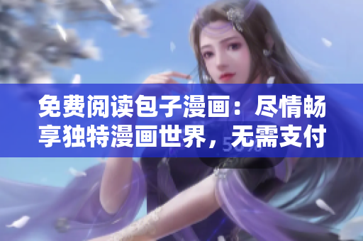 免费阅读包子漫画：尽情畅享独特漫画世界，无需支付任何费用！