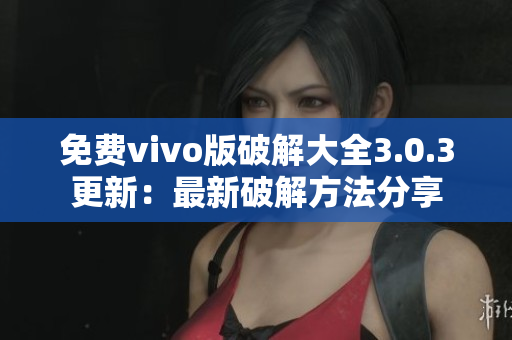 免费vivo版破解大全3.0.3更新：最新破解方法分享