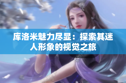 库洛米魅力尽显：探索其迷人形象的视觉之旅