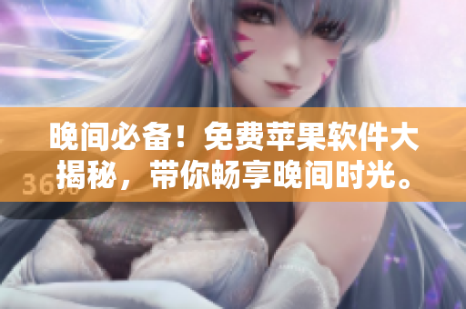晚间必备！免费苹果软件大揭秘，带你畅享晚间时光。