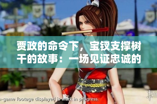 贾政的命令下，宝钗支撑树干的故事：一场见证忠诚的令人动容的时刻