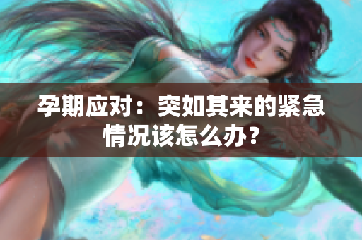 孕期应对：突如其来的紧急情况该怎么办？